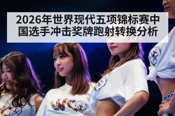 2026年世界现代五项锦标赛中国选手冲击奖牌跑射转换分析