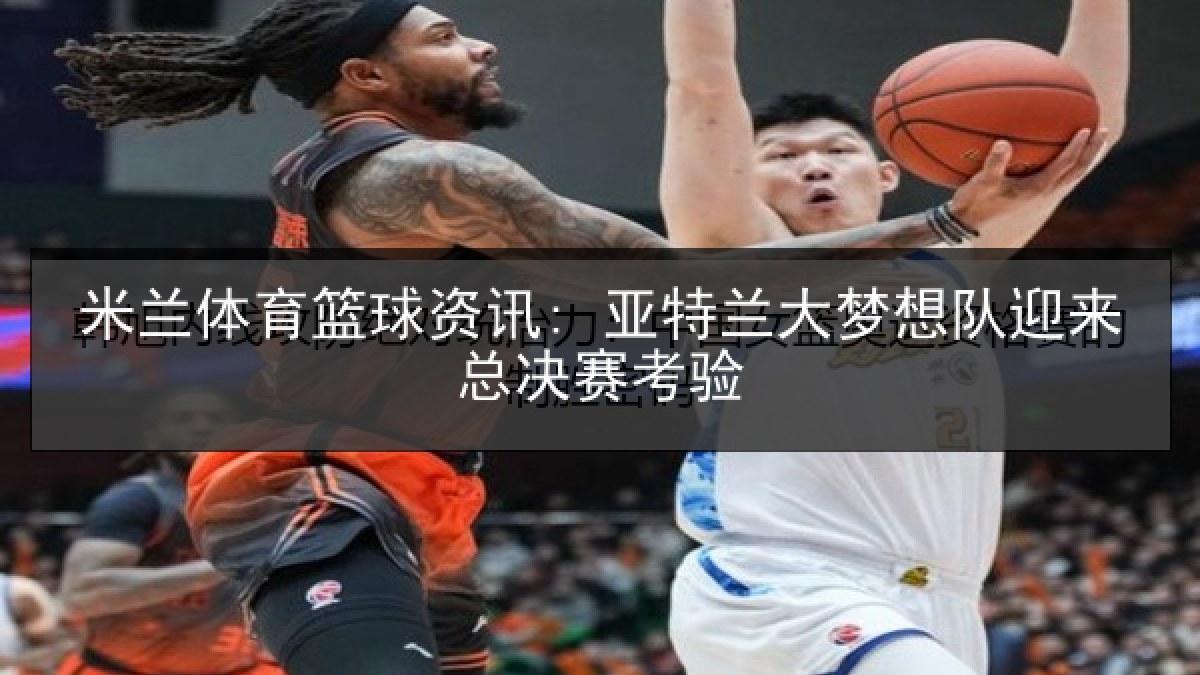 米兰体育篮球资讯: 亚特兰大梦想队迎来总决赛考验